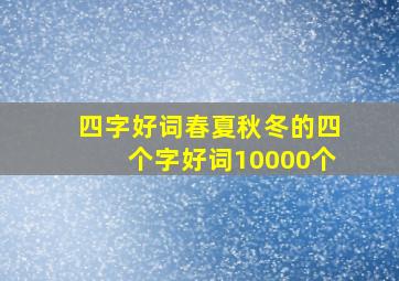 四字好词春夏秋冬的四个字好词10000个