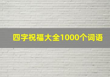 四字祝福大全1000个词语