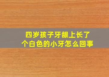 四岁孩子牙龈上长了个白色的小牙怎么回事