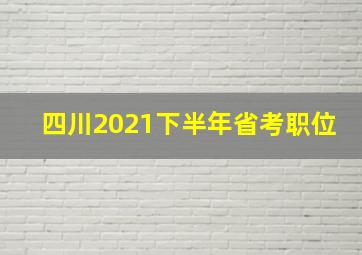 四川2021下半年省考职位