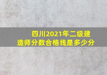 四川2021年二级建造师分数合格线是多少分