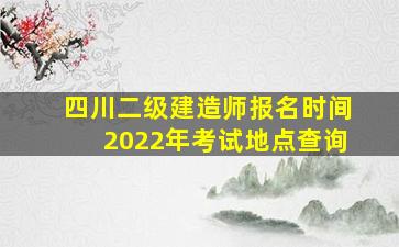 四川二级建造师报名时间2022年考试地点查询