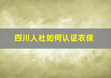 四川人社如何认证农保