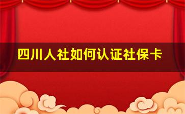 四川人社如何认证社保卡