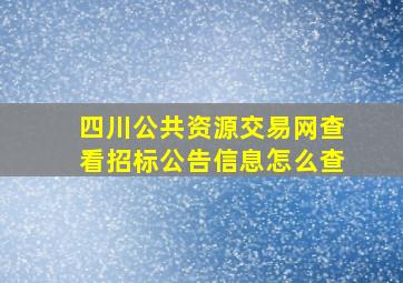 四川公共资源交易网查看招标公告信息怎么查