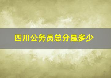 四川公务员总分是多少