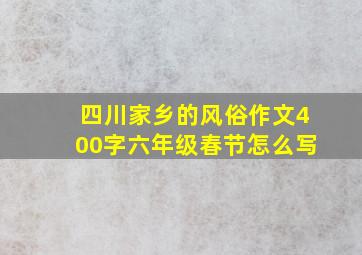 四川家乡的风俗作文400字六年级春节怎么写