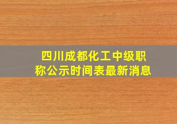 四川成都化工中级职称公示时间表最新消息