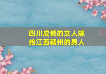 四川成都的女人嫁给江西赣州的男人