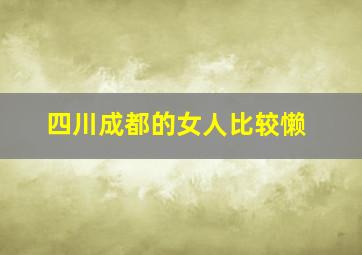 四川成都的女人比较懒