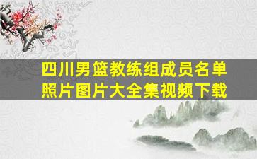 四川男篮教练组成员名单照片图片大全集视频下载