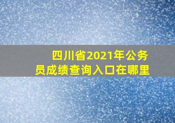 四川省2021年公务员成绩查询入口在哪里