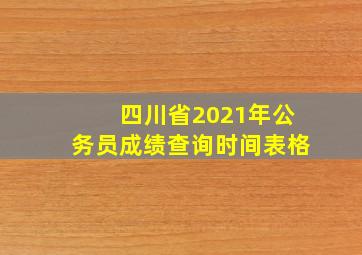 四川省2021年公务员成绩查询时间表格