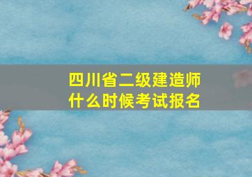 四川省二级建造师什么时候考试报名