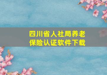 四川省人社局养老保险认证软件下载