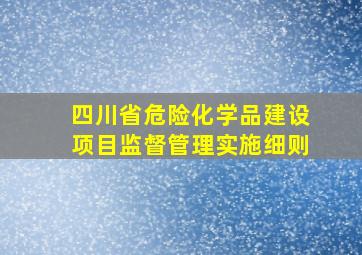 四川省危险化学品建设项目监督管理实施细则