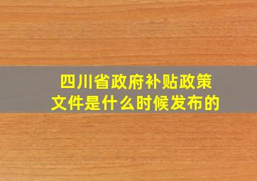 四川省政府补贴政策文件是什么时候发布的