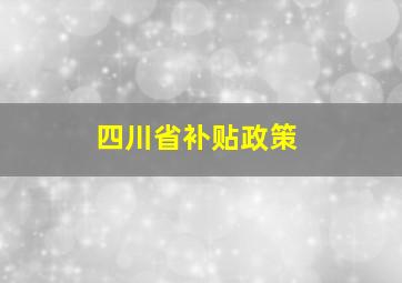 四川省补贴政策