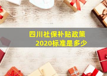 四川社保补贴政策2020标准是多少