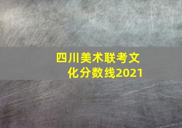 四川美术联考文化分数线2021