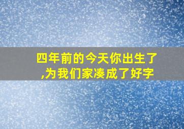 四年前的今天你出生了,为我们家凑成了好字