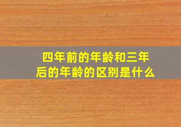 四年前的年龄和三年后的年龄的区别是什么