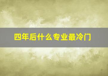 四年后什么专业最冷门