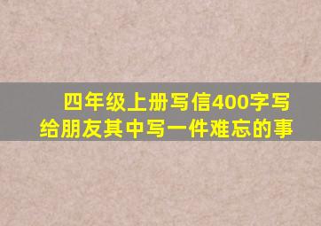 四年级上册写信400字写给朋友其中写一件难忘的事