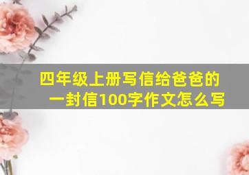 四年级上册写信给爸爸的一封信100字作文怎么写