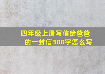 四年级上册写信给爸爸的一封信300字怎么写