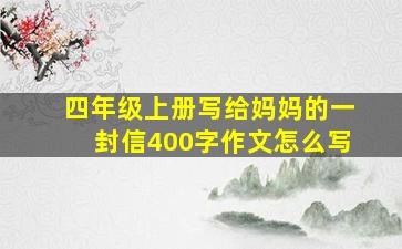 四年级上册写给妈妈的一封信400字作文怎么写