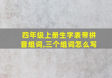 四年级上册生字表带拼音组词,三个组词怎么写