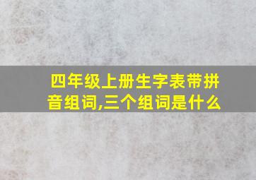 四年级上册生字表带拼音组词,三个组词是什么