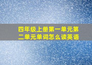 四年级上册第一单元第二单元单词怎么读英语