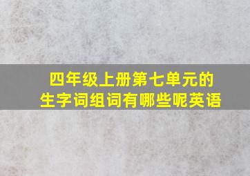 四年级上册第七单元的生字词组词有哪些呢英语