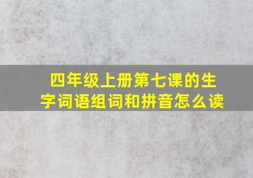 四年级上册第七课的生字词语组词和拼音怎么读