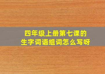 四年级上册第七课的生字词语组词怎么写呀