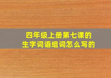 四年级上册第七课的生字词语组词怎么写的