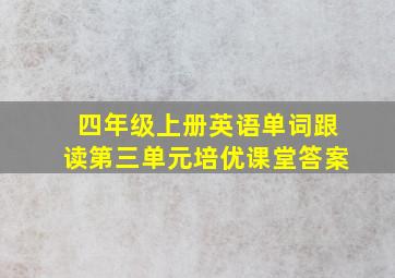 四年级上册英语单词跟读第三单元培优课堂答案