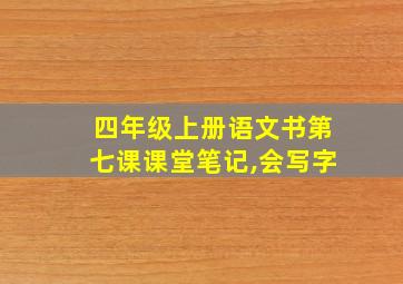 四年级上册语文书第七课课堂笔记,会写字