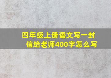 四年级上册语文写一封信给老师400字怎么写