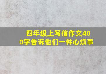 四年级上写信作文400字告诉他们一件心烦事