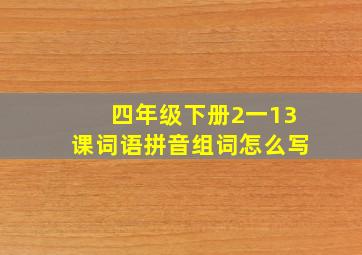 四年级下册2一13课词语拼音组词怎么写