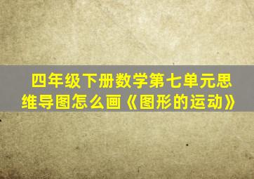 四年级下册数学第七单元思维导图怎么画《图形的运动》