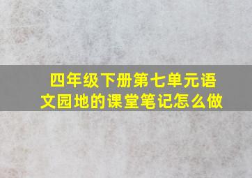 四年级下册第七单元语文园地的课堂笔记怎么做