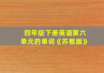 四年级下册英语第六单元的单词《苏教版》