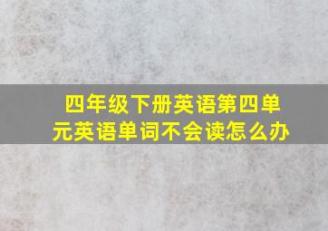 四年级下册英语第四单元英语单词不会读怎么办