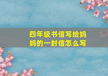 四年级书信写给妈妈的一封信怎么写