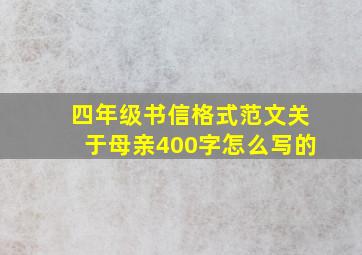 四年级书信格式范文关于母亲400字怎么写的