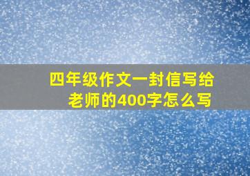 四年级作文一封信写给老师的400字怎么写